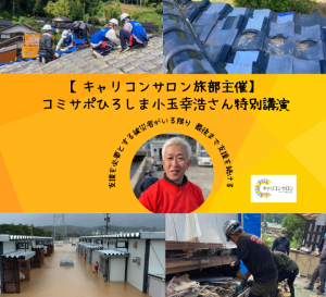 【キャリコンサロン旅部主催】全国の被災地支援を通じて～コミサポひろしま小玉幸浩さん特別講演～